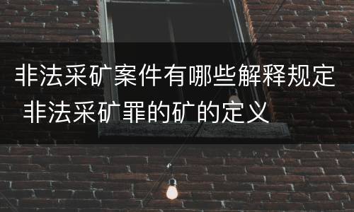 非法采矿案件有哪些解释规定 非法采矿罪的矿的定义