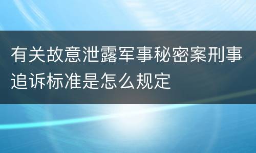 有关故意泄露军事秘密案刑事追诉标准是怎么规定