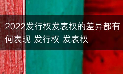2022发行权发表权的差异都有何表现 发行权 发表权