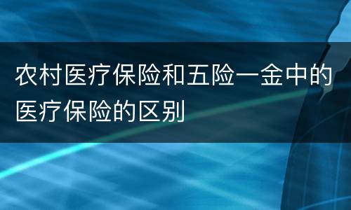 农村医疗保险和五险一金中的医疗保险的区别