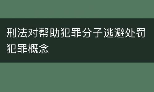 刑法对帮助犯罪分子逃避处罚犯罪概念