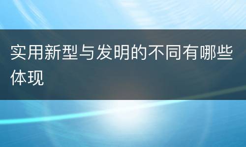 实用新型与发明的不同有哪些体现