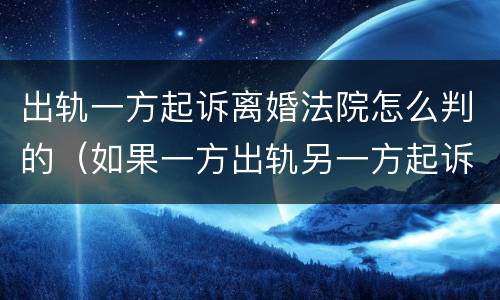 出轨一方起诉离婚法院怎么判的（如果一方出轨另一方起诉离婚 法院会怎么派）