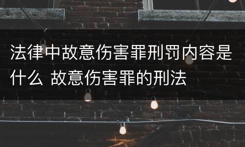 法律中故意伤害罪刑罚内容是什么 故意伤害罪的刑法