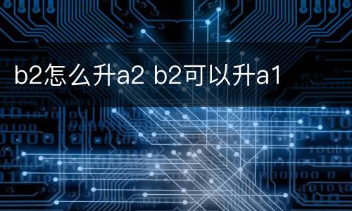 b2怎么升a2 b2可以升a1