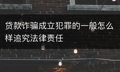 贷款诈骗成立犯罪的一般怎么样追究法律责任
