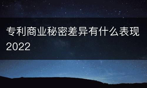 专利商业秘密差异有什么表现2022