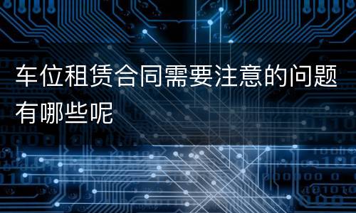 车位租赁合同需要注意的问题有哪些呢