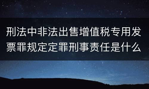 刑法中非法出售增值税专用发票罪规定定罪刑事责任是什么