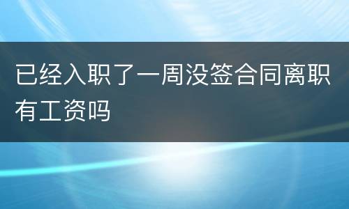 已经入职了一周没签合同离职有工资吗
