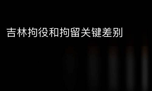 吉林拘役和拘留关键差别