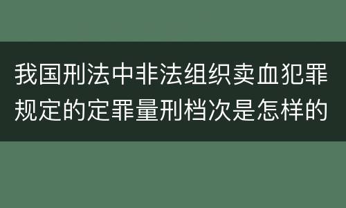 我国刑法中非法组织卖血犯罪规定的定罪量刑档次是怎样的