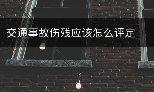 交通事故伤残应该怎么评定