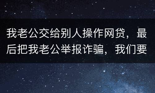 我老公交给别人操作网贷，最后把我老公举报诈骗，我们要把钱还上还会判刑吗