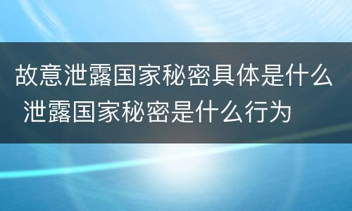 故意泄露国家秘密具体是什么 泄露国家秘密是什么行为