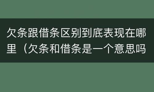 欠条跟借条区别到底表现在哪里（欠条和借条是一个意思吗）