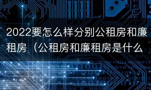2022要怎么样分别公租房和廉租房（公租房和廉租房是什么意思）