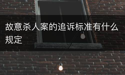 故意杀人案的追诉标准有什么规定