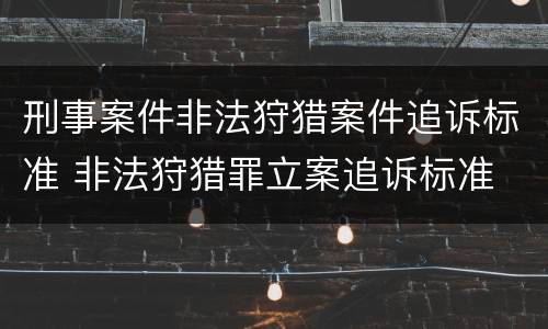 刑事案件非法狩猎案件追诉标准 非法狩猎罪立案追诉标准