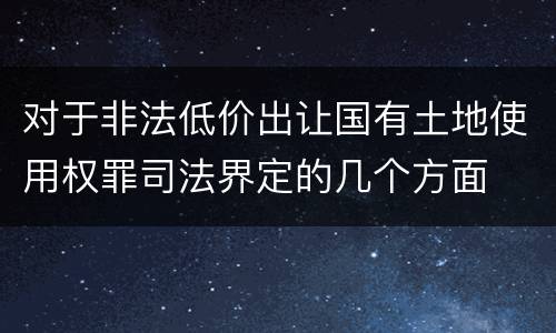 对于非法低价出让国有土地使用权罪司法界定的几个方面