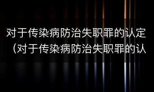 对于传染病防治失职罪的认定（对于传染病防治失职罪的认定依据）