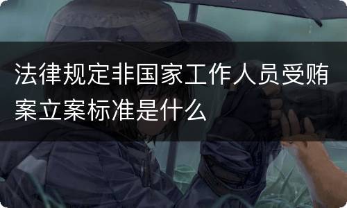 法律规定非国家工作人员受贿案立案标准是什么