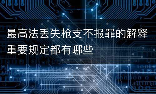 最高法丢失枪支不报罪的解释重要规定都有哪些