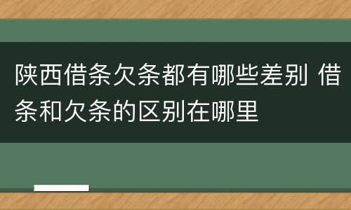 陕西借条欠条都有哪些差别 借条和欠条的区别在哪里