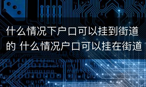 什么情况下户口可以挂到街道的 什么情况户口可以挂在街道