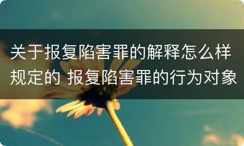 关于报复陷害罪的解释怎么样规定的 报复陷害罪的行为对象包括哪些人?