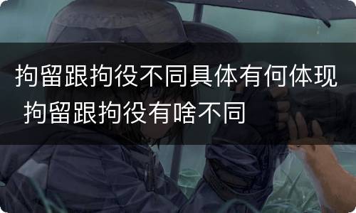 拘留跟拘役不同具体有何体现 拘留跟拘役有啥不同