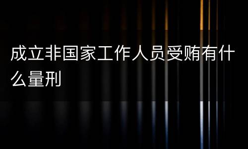 成立非国家工作人员受贿有什么量刑