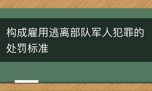 构成雇用逃离部队军人犯罪的处罚标准