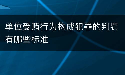 单位受贿行为构成犯罪的判罚有哪些标准