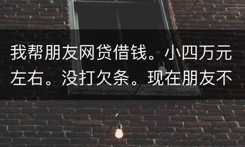 我帮朋友网贷借钱。小四万元左右。没打欠条。现在朋友不如期还款可以起诉么