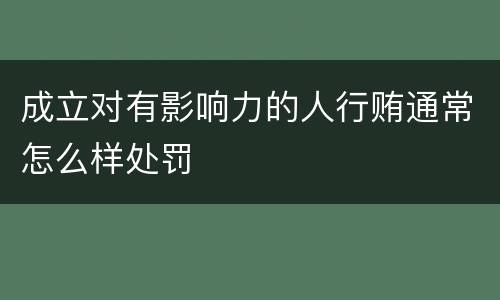 成立对有影响力的人行贿通常怎么样处罚