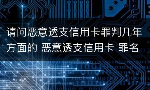 请问恶意透支信用卡罪判几年方面的 恶意透支信用卡 罪名