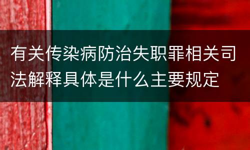 有关传染病防治失职罪相关司法解释具体是什么主要规定
