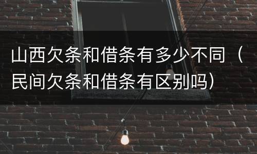 山西欠条和借条有多少不同（民间欠条和借条有区别吗）