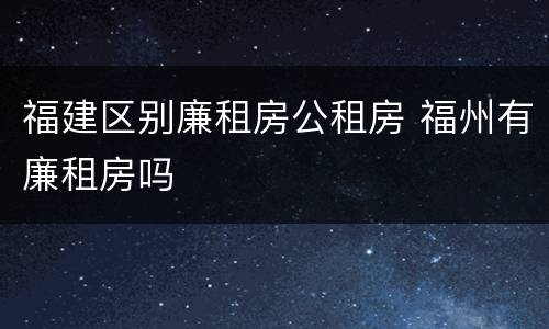 福建区别廉租房公租房 福州有廉租房吗