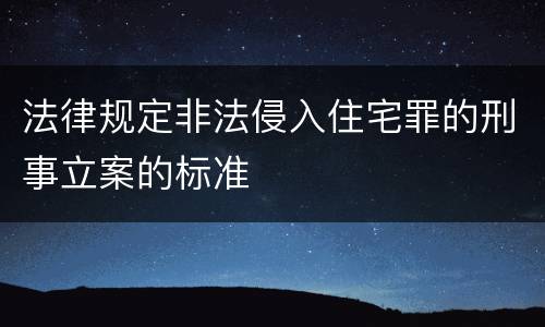 法律规定非法侵入住宅罪的刑事立案的标准