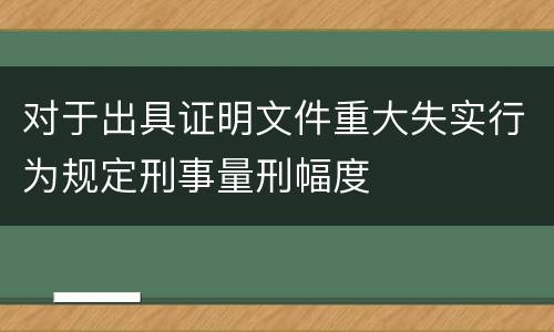 对于出具证明文件重大失实行为规定刑事量刑幅度