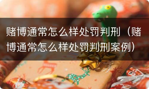 赌博通常怎么样处罚判刑（赌博通常怎么样处罚判刑案例）