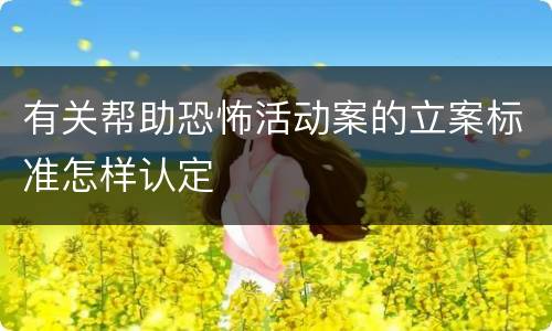 有关帮助恐怖活动案的立案标准怎样认定