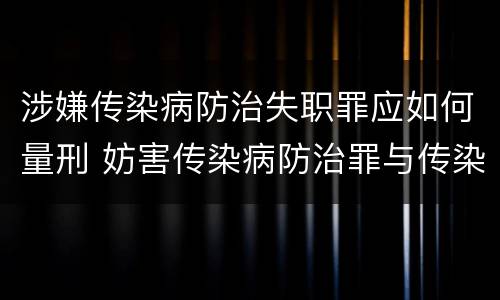 涉嫌传染病防治失职罪应如何量刑 妨害传染病防治罪与传染病防治失职罪