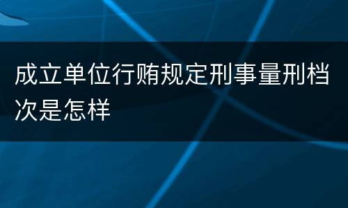 成立单位行贿规定刑事量刑档次是怎样