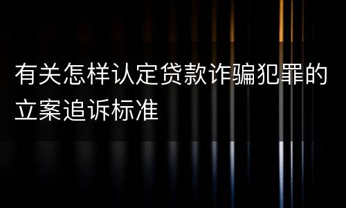 有关怎样认定贷款诈骗犯罪的立案追诉标准