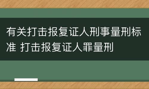 有关打击报复证人刑事量刑标准 打击报复证人罪量刑