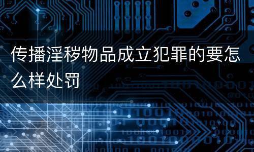 传播淫秽物品成立犯罪的要怎么样处罚