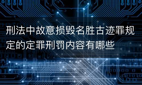 刑法中故意损毁名胜古迹罪规定的定罪刑罚内容有哪些